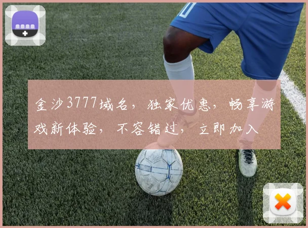 金沙3777域名，独家优惠，畅享游戏新体验，不容错过，立即加入