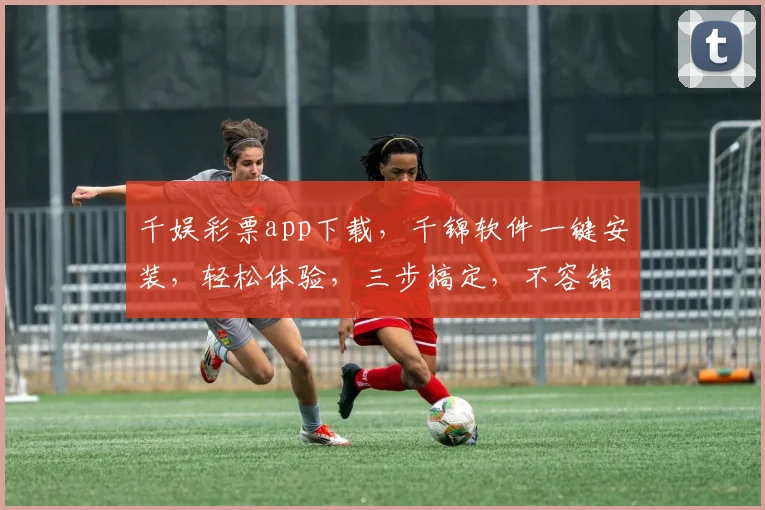千娱彩票app下载，千锦软件一键安装，轻松体验，三步搞定，不容错过