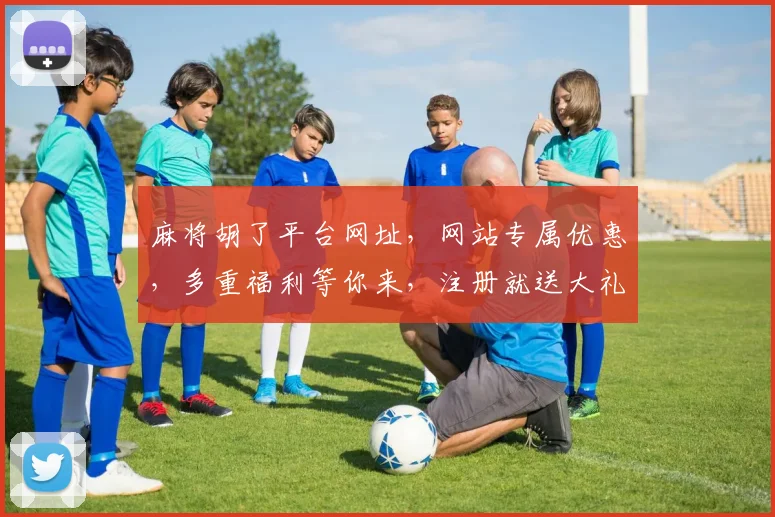 麻将胡了平台网址，网站专属优惠，多重福利等你来，注册就送大礼，惊喜不断