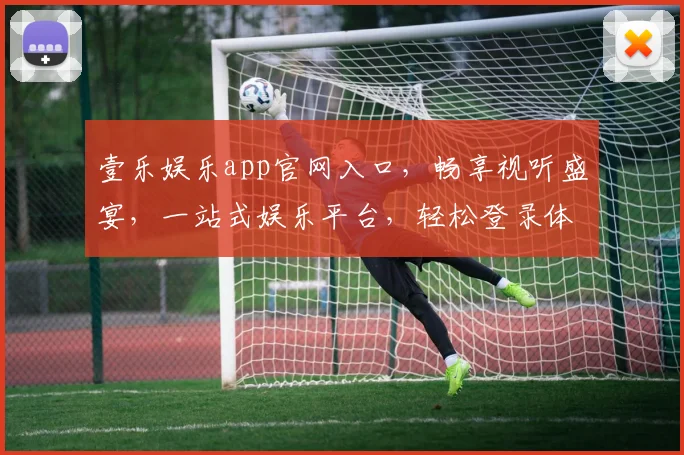 壹乐娱乐app官网入口，畅享视听盛宴，一站式娱乐平台，轻松登录体验，三步直达