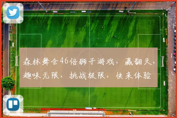森林舞会46倍狮子游戏，赢翻天，趣味无限，挑战极限，快来体验