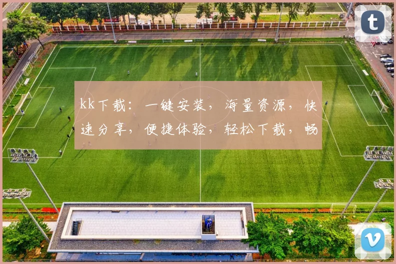 kk下载：一键安装，海量资源，快速分享，便捷体验，轻松下载，畅享娱乐之旅