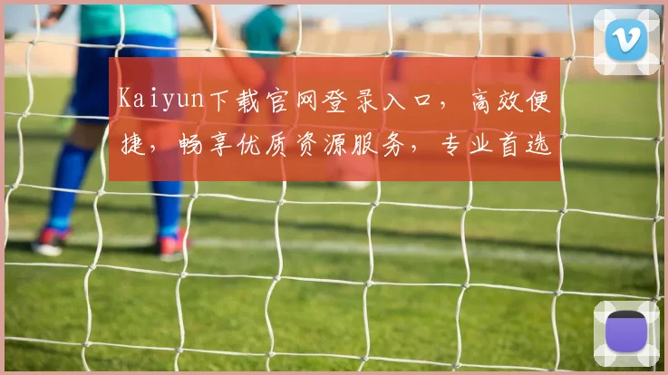 Kaiyun下载官网登录入口，高效便捷，畅享优质资源服务，专业首选逗逗逗